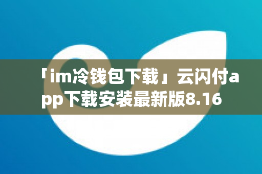 「im冷钱包下载」云闪付app下载安装最新版8.16