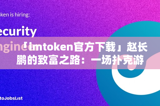 「imtoken官方下载」赵长鹏的致富之路：一场扑克游戏里诞生的加密