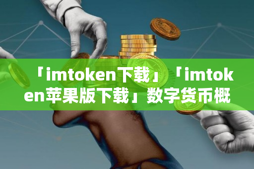 「imtoken下载」「imtoken苹果版下载」数字货币概念有翻倍潜力10只个股值得收藏细品