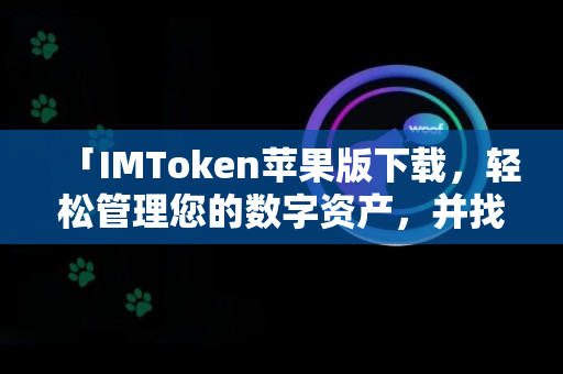 「IMToken苹果版下载，轻松管理您的数字资产，并找到新的投资机会！」