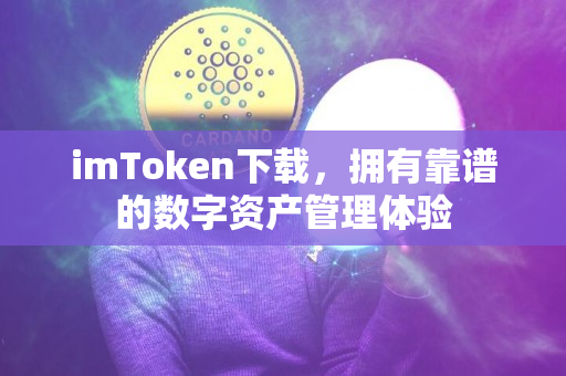 imToken下载，拥有靠谱的数字资产管理体验