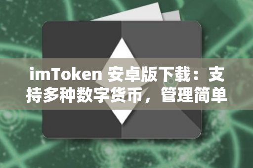 imToken 安卓版下载：支持多种数字货币，管理简单轻松