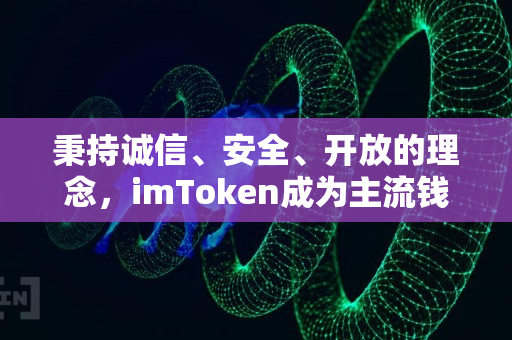 秉持诚信、安全、开放的理念，imToken成为主流钱包