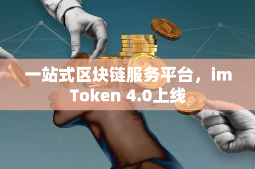 一站式区块链服务平台，imToken 4.0上线