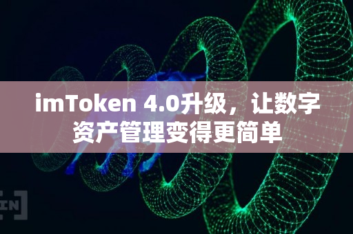 imToken 4.0升级，让数字资产管理变得更简单