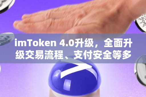 imToken 4.0升级，全面升级交易流程、支付安全等多项功能