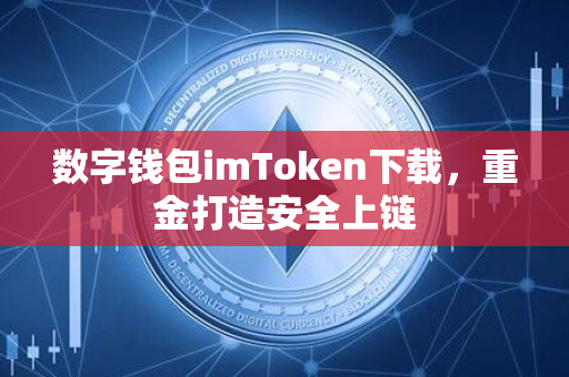 数字钱包imToken下载，重金打造安全上链