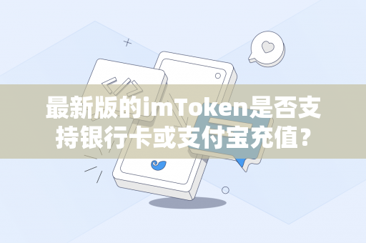 最新版的imToken是否支持银行卡或支付宝充值？