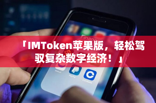 「IMToken苹果版，轻松驾驭复杂数字经济！」