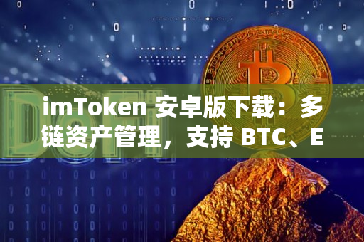 imToken 安卓版下载：多链资产管理，支持 BTC、ETH、EOS 等数字货币