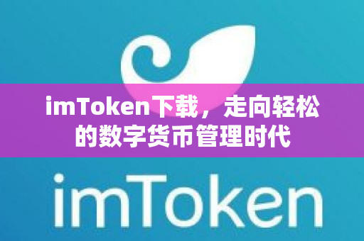 imToken下载，走向轻松的数字货币管理时代