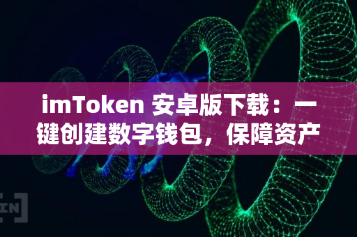 imToken 安卓版下载：一键创建数字钱包，保障资产安全