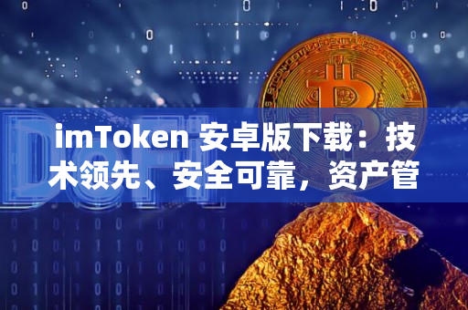 imToken 安卓版下载：技术领先、安全可靠，资产管理无忧