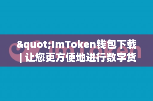 "ImToken钱包下载 | 让您更方便地进行数字货币交易"