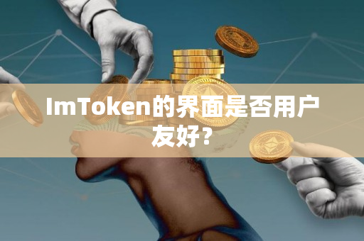 ImToken的界面是否用户友好？