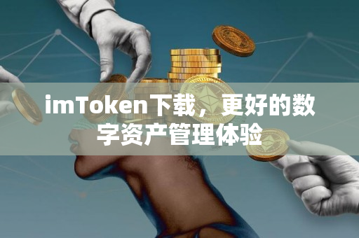 imToken下载，更好的数字资产管理体验