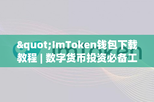 "ImToken钱包下载教程 | 数字货币投资必备工具"