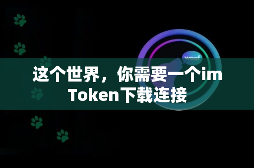 这个世界，你需要一个imToken下载连接