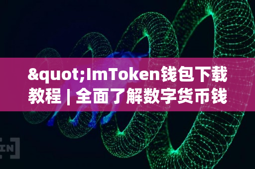 "ImToken钱包下载教程 | 全面了解数字货币钱包"