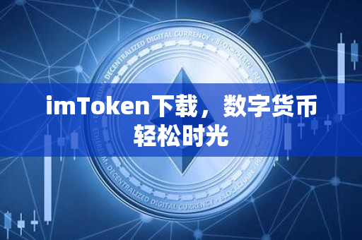 imToken下载，数字货币轻松时光