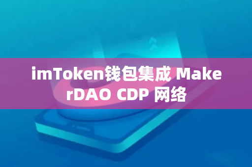 imToken钱包集成 MakerDAO CDP 网络