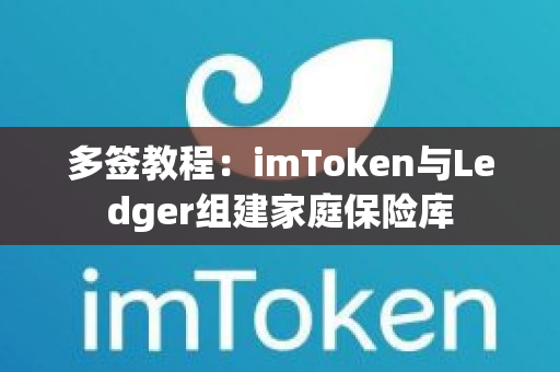 多签教程：imToken与Ledger组建家庭保险库