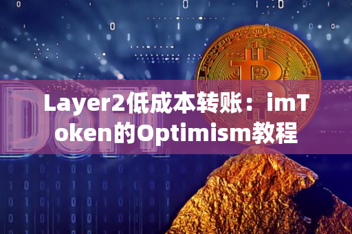 Layer2低成本转账：imToken的Optimism教程