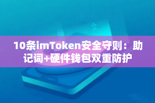 10条imToken安全守则：助记词+硬件钱包双重防护