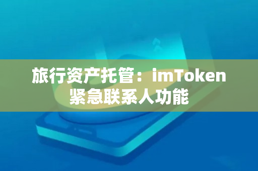 旅行资产托管：imToken紧急联系人功能