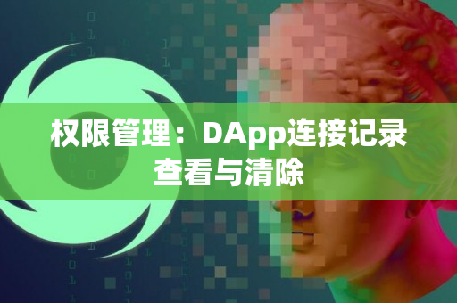 权限管理：DApp连接记录查看与清除