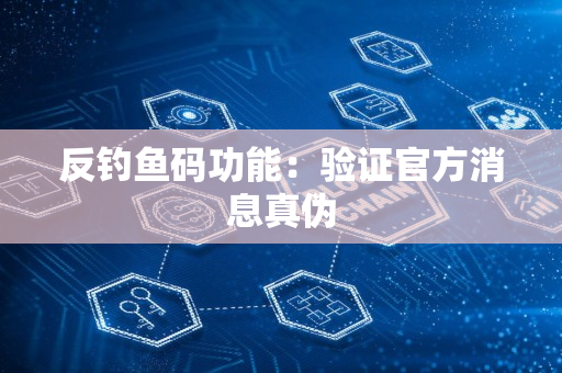 反钓鱼码功能：验证官方消息真伪