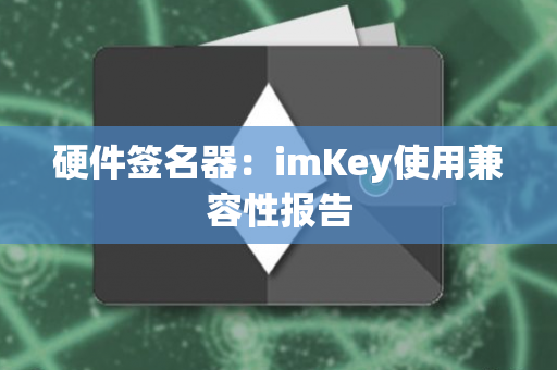 硬件签名器：imKey使用兼容性报告