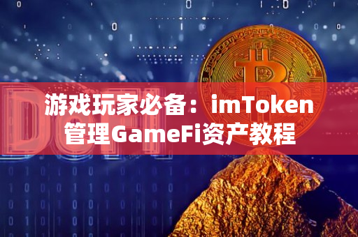 游戏玩家必备：imToken管理GameFi资产教程