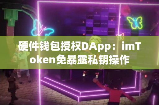 硬件钱包授权DApp：imToken免暴露私钥操作