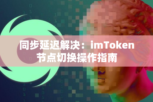 同步延迟解决：imToken节点切换操作指南