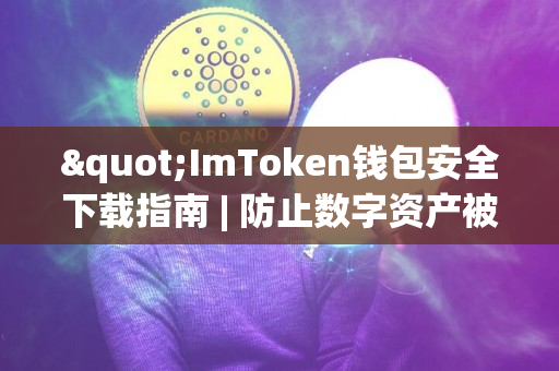 "ImToken钱包安全下载指南 | 防止数字资产被盗"