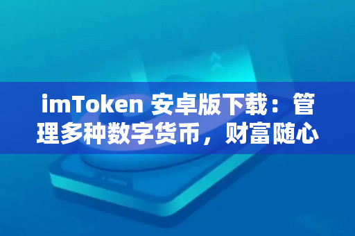 imToken 安卓版下载：管理多种数字货币，财富随心所欲