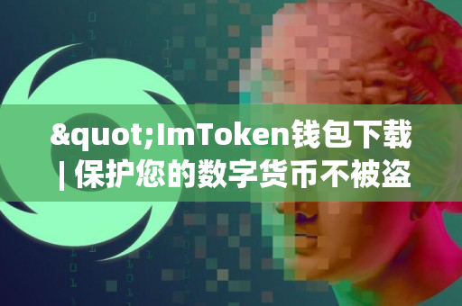 "ImToken钱包下载 | 保护您的数字货币不被盗取"