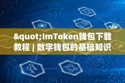 "ImToken钱包下载教程 | 数字钱包的基础知识"