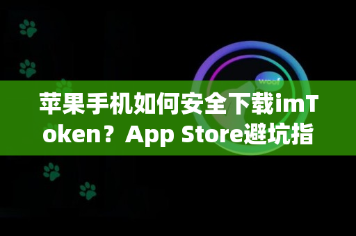 苹果手机如何安全下载imToken？App Store避坑指南