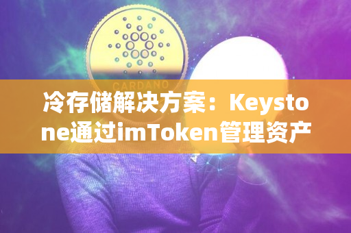 冷存储解决方案：Keystone通过imToken管理资产