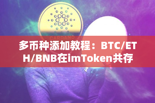 多币种添加教程：BTC/ETH/BNB在imToken共存