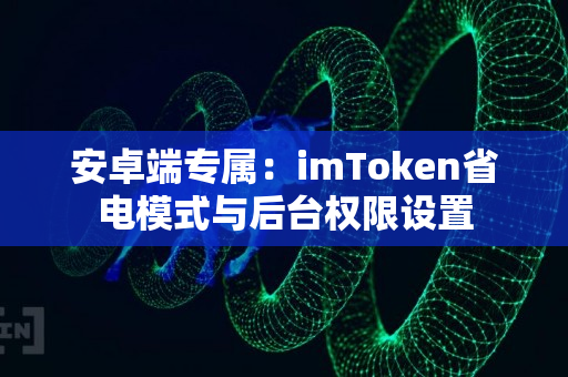 安卓端专属：imToken省电模式与后台权限设置