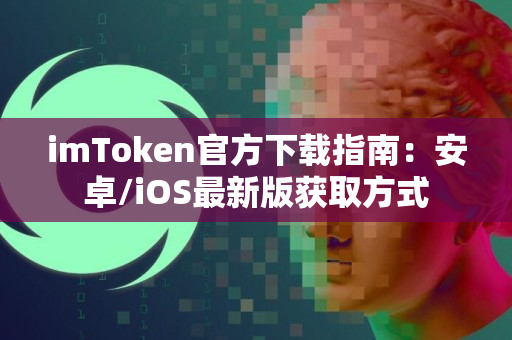 imToken官方下载指南：安卓/iOS最新版获取方式