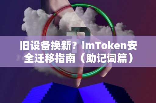 旧设备换新？imToken安全迁移指南（助记词篇）